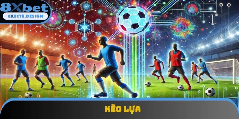 Kèo Lựa - Tổng Hợp Cách Chơi Dễ Ăn Tiền Nhất Tại 8XBET